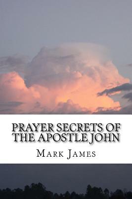 Prayer Secrets of the Apostle John by Mark James