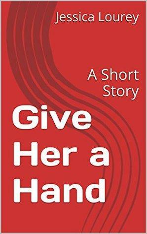 Give Her a Hand: A Short Story by Jessica Lourey, J.H. Lourey, Jess Lourey