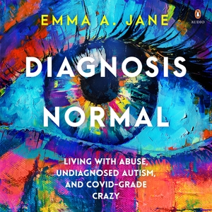 Diagnosis Normal: Living with abuse, undiagnosed autism, and COVID-grade crazy  by Emma A. Jane