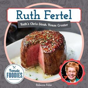 Ruth Fertel: Ruth's Chris Steak House Creator by Rebecca Felix