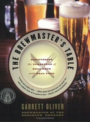 The Brewmaster's Table: Discovering the Pleasures of Real Beer with Real Food by Denny Tillman, Garrett Oliver, Denton Tillman