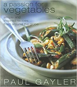 A Passion for Vegetables: Simple and Inspired Recipes from Around the Globe by Paul Gayler, Gus Filgate