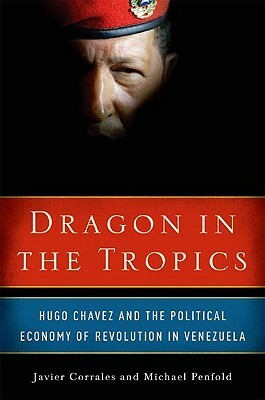 Dragon in the Tropics: Hugo Chavez and the Political Economy of Revolution in Venezuela by Michael Penfold, Javier Corrales