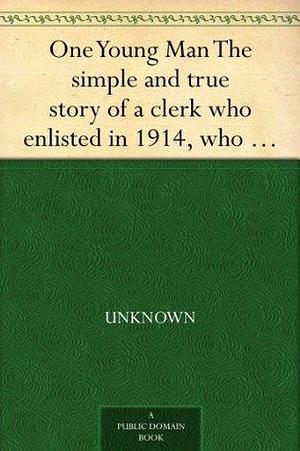 One Young Man The simple and true story of a clerk who enlisted in 1914, who fought on the western front for nearly two years, was severely wounded at ... and is now on his way back to his desk. by John Ernest Hodder-Williams, John Ernest Hodder-Williams