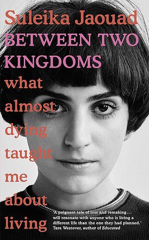 Between Two Kingdoms: What Almost Dying Taught Me About Living by Suleika Jaouad
