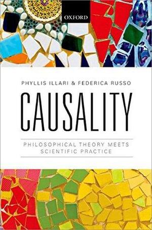 Causality: Philosophical Theory meets Scientific Practice by Phyllis Illari, Federica Russo