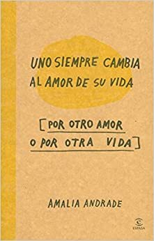 Uno siempre cambia al amor de su vida por otro amor o por otra vida by Amalia Andrade