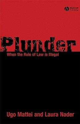 Plunder: When the Rule of Law Is Illegal by Laura Nader, Ugo Mattei