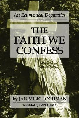 The Faith We Confess by Jan M. Lochman