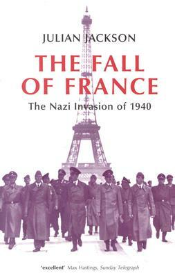 The Fall of France: The Nazi Invasion of 1940 by Julian Jackson