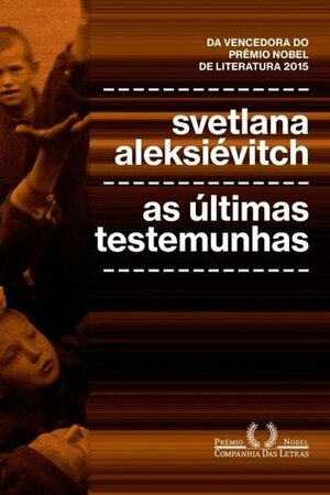As últimas testemunhas: crianças na Segunda guerra mundial by Svetlana Alexievich