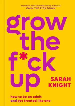 Grow the F*ck Up: How to Be an Adult and Get Treated Like One by Sarah Knight