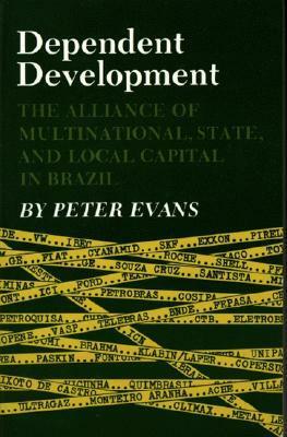 Dependent Development: The Alliance of Multinational, State, and Local Capital in Brazil by Peter B. Evans