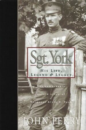 Sgt. York: His Life, LegendLegacy: The Remarkable Untold Story of Sgt. Alvin C. York by John Perry