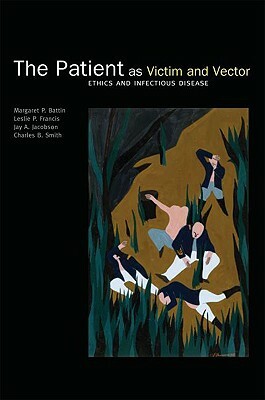 The Patient as Victim and Vector: Ethics and Infectious Disease by Margaret P. Battin, Jay A. Jacobson, Leslie P. Francis