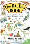 B. C. Factbook: An Encyclopedia of Everything You Ever Wanted to Know by Mark Zuehlke