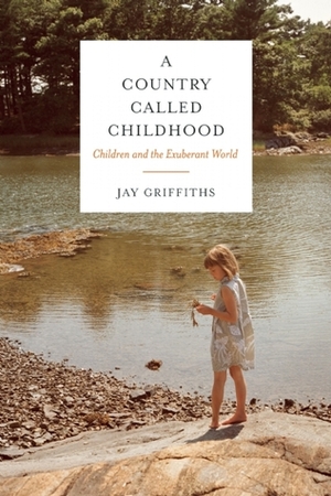 A Country Called Childhood: Children and the Exuberant World by Jay Griffiths