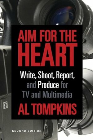 Aim for the Heart: Write, Shoot, Report and Produce for TV and Multimedia by Al Tompkins