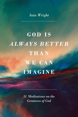 God Is Always Better Than We Can Imagine by Iain Wright