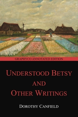 Understood Betsy and Other Writings (Graphyco Annotated Edition) by Dorothy Canfield Fisher
