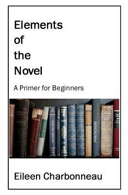 Elements of the Novel: A Primer for Beginners by Eileen Charbonneau