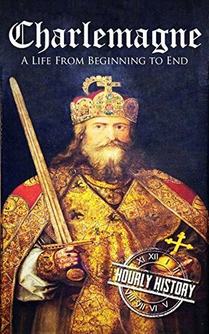 Charlemagne: A Life From Beginning to End by Hourly History