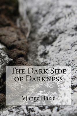 The Dark Side of Darkness by Vjange Hazle