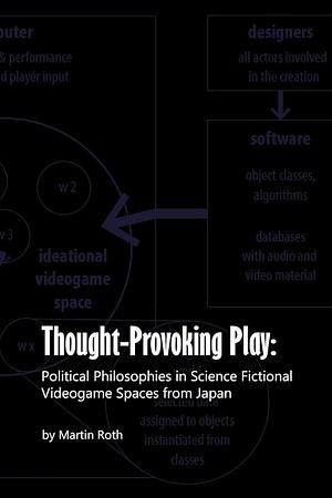 Thought-Provoking Play: Political Philosophies in Science Fictional Videogame Spaces from Japan by Martin Roth