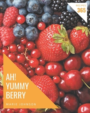 Ah! 365 Yummy Berry Recipes: From The Yummy Berry Cookbook To The Table by Marie Johnson