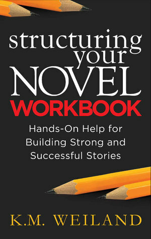 Structuring Your Novel Workbook: Hands-On Help for Building Strong and Successful Stories by K.M. Weiland