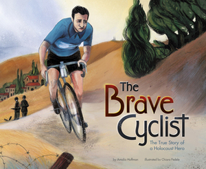 The Brave Cyclist, The True Story of a Holocaust Hero by Amalia Hoffman