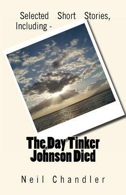 The Day Tinker Johnson Died: Selected Short Stories, Including by Neil Chandler