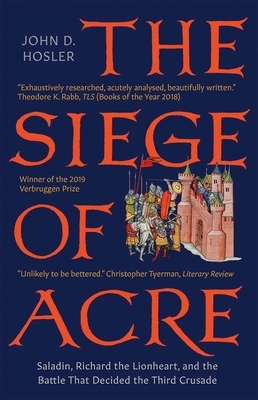 The Siege of Acre, 1189-1191: Saladin, Richard the Lionheart, and the Battle That Decided the Third Crusade by John D. Hosler