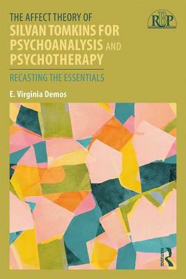 The Affect Theory of Silvan Tomkins for Psychoanalysis and Psychotherapy: Recasting the Essentials by E. Virginia Demos