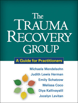 The Trauma Recovery Group: A Guide for Practitioners by Emily Schatzow, Melissa Coco, Jocelyn Levitan, Michaela Mendelsohn, Judith Lewis Herman, Diya Kallivayalil