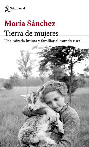 Tierra de mujeres: Una mirada íntima y familiar al mundo rural by María Sánchez, María Sánchez