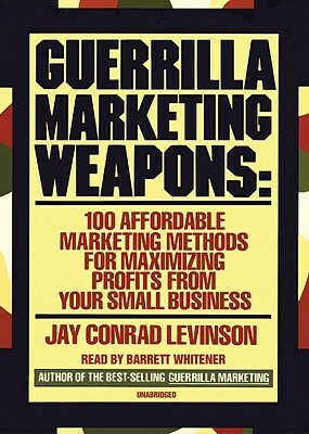 Guerrilla Marketing Weapons: 100 Affordable Marketing Methods for Maximizing Profits from Your Small Business by Jay Conrad Levinson