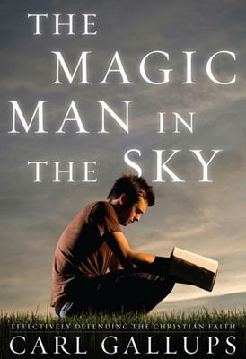 The Magic Man in the Sky: Effectively Defending the Christian Faith by Carl Gallups