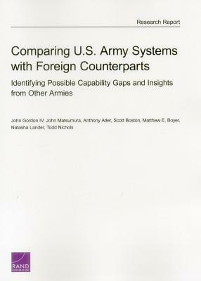 Comparing U.S. Army Systems with Foreign Counterparts: Identifying Possible Capability Gaps and Insights from Other Armies by John Gordon, Anthony Atler, John Matsumura