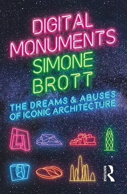 Digital Monuments: The Dreams and Abuses of Iconic Architecture by Simone Brott