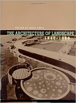 The Architecture of Landscape, 1940-1960 by Marc Treib