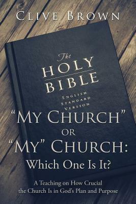 My Church or My Church: Which One Is It?: A Teaching on How Crucial the Church Is in God's Plan and Purpose by Clive Brown