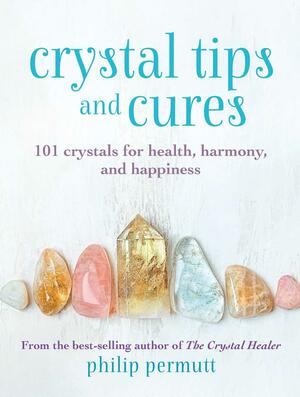 Crystal Tips and Cures: 101 crystals for health, harmony, and happiness by Philip Permutt