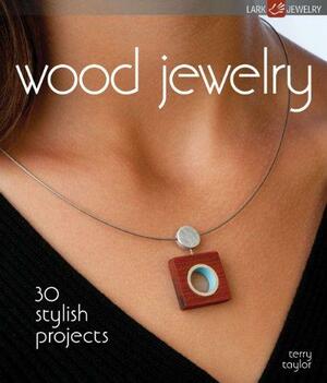 Wood Jewelry: 30 Stylish Projects by Terry Taylor