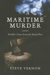 Maritime Murder: Deadly Crimes from the Buried Past by Steve Vernon