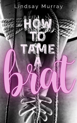 How to Tame a Brat: an erotic BDSM romance novel by Lindsay Murray, Lindsay Murray