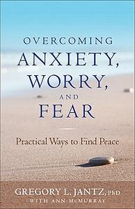 Overcoming Anxiety, Worry, and Fear: Practical Ways to Find Peace by Ann McMurray, Gregory L. Jantz
