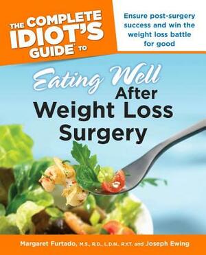 The Complete Idiot's Guide to Eating Well After Weight Loss Surgery: Ensure Post-Surgery Success and Win the Weight Loss Battle for Good by Joseph Ewing, Margaret Furtado