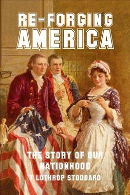 Re-Forging America: The Story of Our Nationhood by T. Lothrop Stoddard