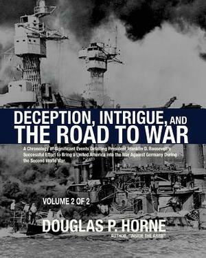 Deception, Intrigue, and the Road to War (Vol. 2 of 2): A Chronology of Significant Events Detailing President Franklin D. Roosevelt's Successful Effo by Douglas P. Horne